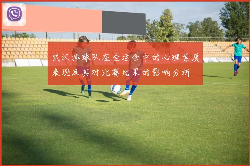 武汉排球队在全运会中的心理素质表现及其对比赛结果的影响分析