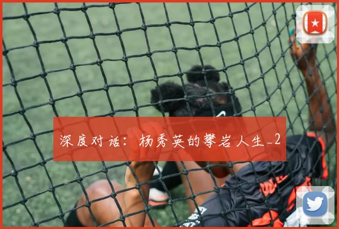 深度对话：杨秀英的攀岩人生_2