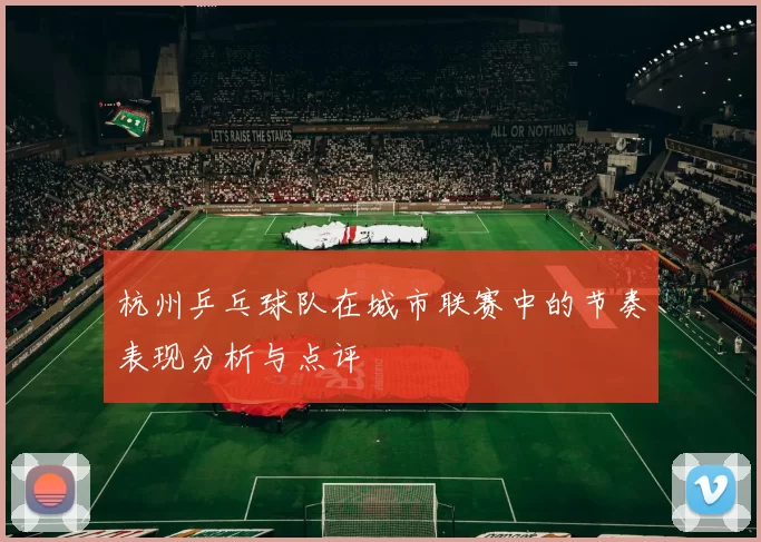 杭州乒乓球队在城市联赛中的节奏表现分析与点评