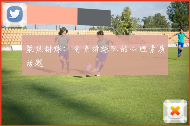 聚焦排球：南京排球队的心理素质话题