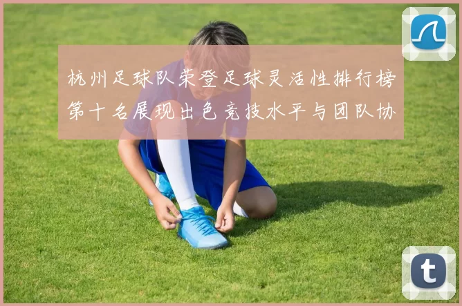杭州足球队荣登足球灵活性排行榜第十名展现出色竞技水平与团队协作能力