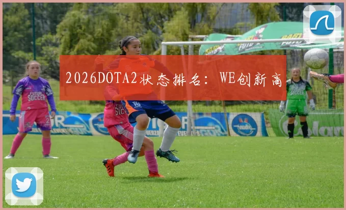 2026DOTA2状态排名：WE创新高
